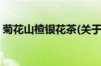 菊花山楂银花茶(关于菊花山楂银花茶的简介)
