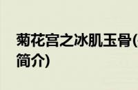 菊花宫之冰肌玉骨(关于菊花宫之冰肌玉骨的简介)