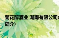 菊花醉酒业 湖南有限公司(关于菊花醉酒业 湖南有限公司的简介)