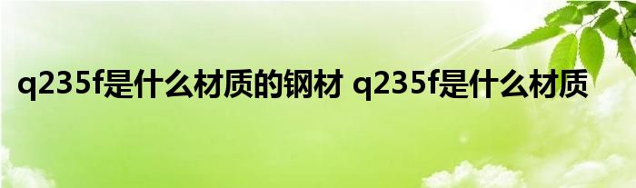 q235f是什么材质的钢材 q235f是什么材质