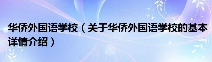 华侨外国语学校（关于华侨外国语学校的基本详情介绍）