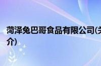 菏泽兔巴哥食品有限公司(关于菏泽兔巴哥食品有限公司的简介)