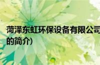 菏泽东虹环保设备有限公司(关于菏泽东虹环保设备有限公司的简介)