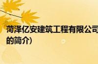 菏泽亿安建筑工程有限公司(关于菏泽亿安建筑工程有限公司的简介)