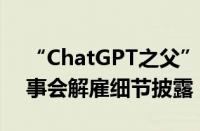 “ChatGPT之父”山姆奥特曼遭OpenAI董事会解雇细节披露