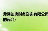 菏泽创唐财务咨询有限公司(关于菏泽创唐财务咨询有限公司的简介)
