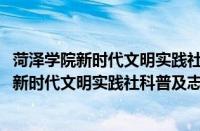 菏泽学院新时代文明实践社科普及志愿服务队(关于菏泽学院新时代文明实践社科普及志愿服务队的简介)