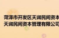 菏泽市开发区天润民间资本管理有限公司(关于菏泽市开发区天润民间资本管理有限公司的简介)