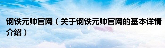 钢铁元帅官网（关于钢铁元帅官网的基本详情介绍）