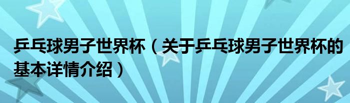 乒乓球男子世界杯（关于乒乓球男子世界杯的基本详情介绍）