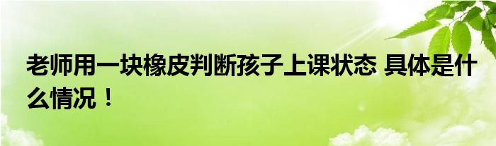 老师用一块橡皮判断孩子上课状态 具体是什么情况！