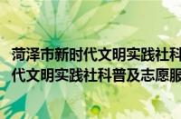 菏泽市新时代文明实践社科普及志愿服务队(关于菏泽市新时代文明实践社科普及志愿服务队的简介)