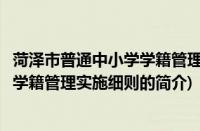 菏泽市普通中小学学籍管理实施细则(关于菏泽市普通中小学学籍管理实施细则的简介)