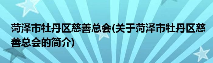 菏泽市牡丹区慈善总会(关于菏泽市牡丹区慈善总会的简介)