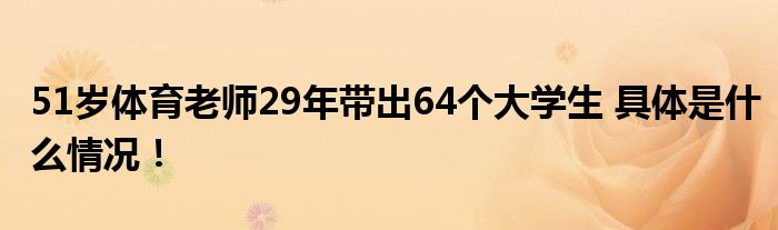 51岁体育老师29年带出64个大学生 具体是什么情况！