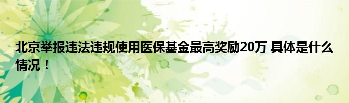 北京举报违法违规使用医保基金最高奖励20万 具体是什么情况！