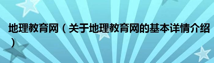 地理教育网（关于地理教育网的基本详情介绍）