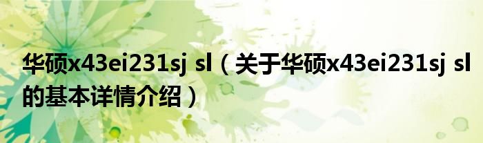 华硕x43ei231sj sl（关于华硕x43ei231sj sl的基本详情介绍）