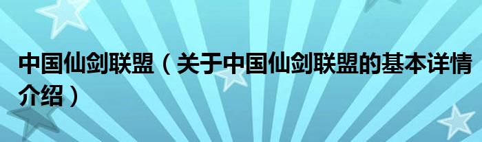 中国仙剑联盟（关于中国仙剑联盟的基本详情介绍）