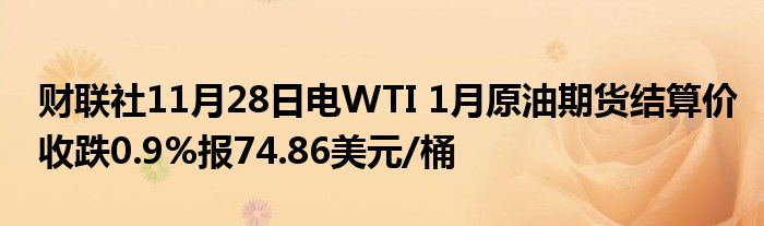 财联社11月28日电WTI 1月原油期货结算价收跌0.9%报74.86美元/桶