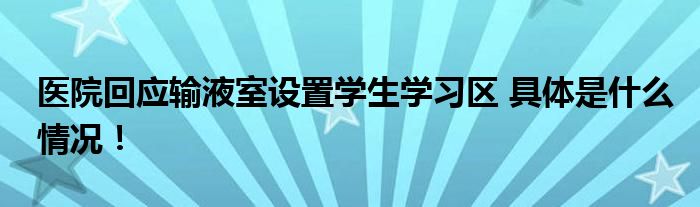 医院回应输液室设置学生学习区 具体是什么情况！