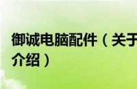 御诚电脑配件（关于御诚电脑配件的基本详情介绍）