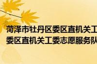 菏泽市牡丹区委区直机关工委志愿服务队(关于菏泽市牡丹区委区直机关工委志愿服务队的简介)