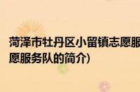 菏泽市牡丹区小留镇志愿服务队(关于菏泽市牡丹区小留镇志愿服务队的简介)