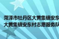 菏泽市牡丹区大黄集镇安东村志愿服务队(关于菏泽市牡丹区大黄集镇安东村志愿服务队的简介)