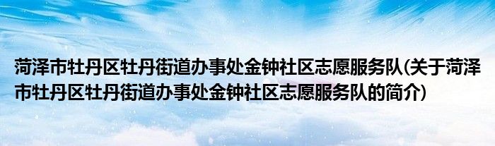 菏泽市牡丹区牡丹街道办事处金钟社区志愿服务队(关于菏泽市牡丹区牡丹街道办事处金钟社区志愿服务队的简介)