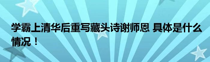 学霸上清华后重写藏头诗谢师恩 具体是什么情况！