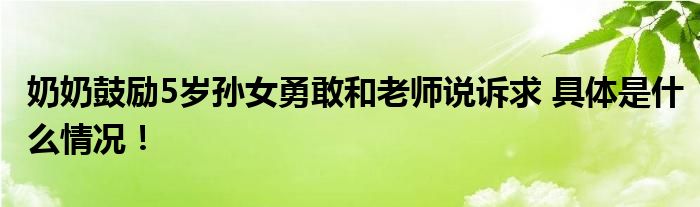 奶奶鼓励5岁孙女勇敢和老师说诉求 具体是什么情况！