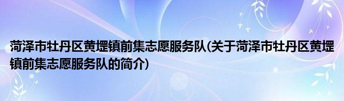 菏泽市牡丹区黄堽镇前集志愿服务队(关于菏泽市牡丹区黄堽镇前集志愿服务队的简介)