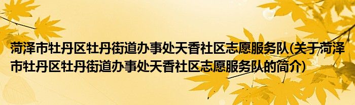 菏泽市牡丹区牡丹街道办事处天香社区志愿服务队(关于菏泽市牡丹区牡丹街道办事处天香社区志愿服务队的简介)