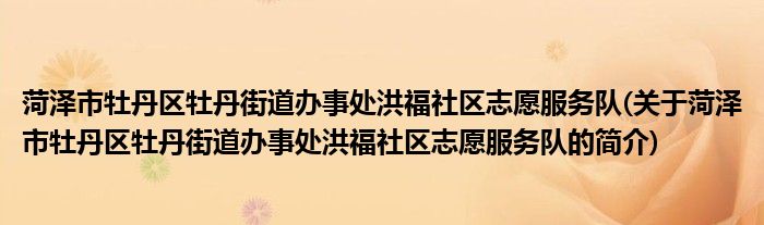 菏泽市牡丹区牡丹街道办事处洪福社区志愿服务队(关于菏泽市牡丹区牡丹街道办事处洪福社区志愿服务队的简介)