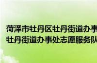 菏泽市牡丹区牡丹街道办事处志愿服务队(关于菏泽市牡丹区牡丹街道办事处志愿服务队的简介)