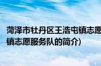 菏泽市牡丹区王浩屯镇志愿服务队(关于菏泽市牡丹区王浩屯镇志愿服务队的简介)