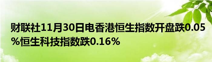 财联社11月30日电香港恒生指数开盘跌0.05%恒生科技指数跌0.16%