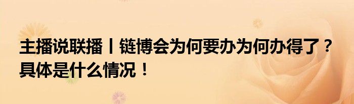 主播说联播丨链博会为何要办为何办得了？ 具体是什么情况！