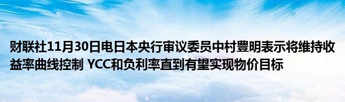 财联社11月30日电日本央行审议委员中村豊明表示将维持收益率曲线控制 YCC和负利率直到有望实现物价目标