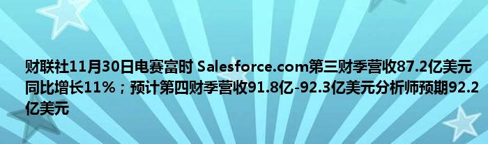 财联社11月30日电赛富时 Salesforce.com第三财季营收87.2亿美元同比增长11%；预计第四财季营收91.8亿