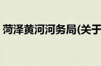菏泽黄河河务局(关于菏泽黄河河务局的简介)