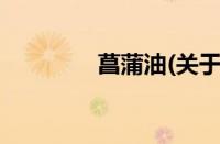 菖蒲油(关于菖蒲油的简介)