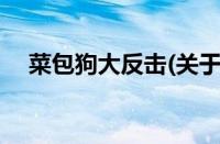 菜包狗大反击(关于菜包狗大反击的简介)
