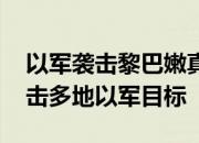 以军袭击黎巴嫩真主党一指挥中心 黎方称袭击多地以军目标