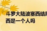 斗罗大陆波塞西结局 斗罗大陆波塞冬和波塞西是一个人吗