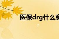 医保drg什么意思 医保drg全称