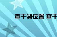 查干湖位置 查干湖的具体位置在哪