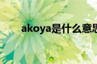 akoya是什么意思 aka是什么意思梗