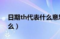 日期th代表什么意思（日期后面的th代表什么）
